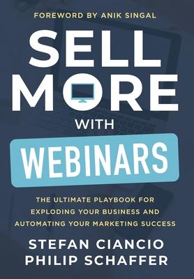 Sell More With Webinars: The Ultimate Playbook for Exploding Your Business and Automating Your Marketing Success