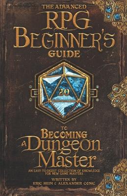 The Advanced RPG Beginners Guide to Becoming a Dungeon Master: An Easy-to-Digest Collection of Knowledge for New Game Masters