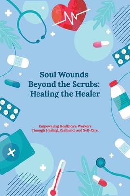 Soul Wounds Beyond the Scrubs: Healing the Healer: Empowering Healthcare Workers Through Healing, Resilience and Self-Care Subscription