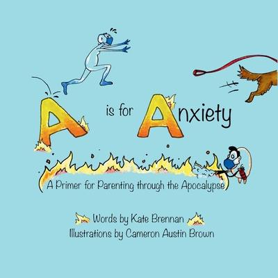 A is for Anxiety: A Primer for Parenting through the Apocalypse