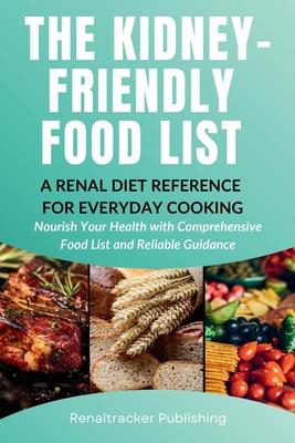 The Kidney-Friendly Food List - A Renal Diet Reference for Everyday Cooking: Nourish Your Health with Comprehensive Food List and Reliable Subscription