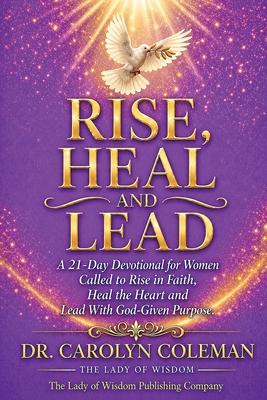 Rise, Heal and Lead: A 21-Day Devotional for Women Called to Rise in Faith, Heal the Heart and Lead With God-Given Purpose