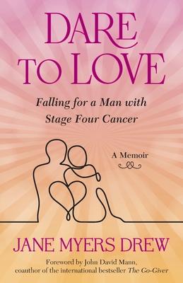 Dare to Love: Falling for a Man with Stage Four Cancer: A Memoir