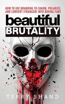 Beautiful Brutality: How to use Branding to Convert Strangers into Raving Fans Subscription
