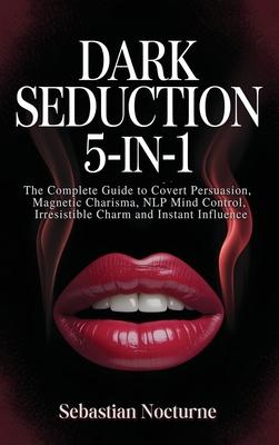 Dark Seduction 5-in-1: The Complete Guide to Covert Persuasion, Magnetic Charisma, NLP Mind Control, Irresistible Charm and Instant Influence Subscription