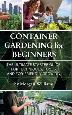 Container Gardening for Beginners: The Ultimate Starter Guide for Techniques, Tools, and Eco-Friendly Growing Subscription