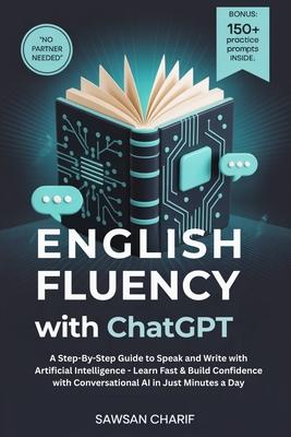 English Fluency with ChatGPT: A Step-By-Step Guide to Speak and Write with Artificial Intelligence - Learn Fast & Build Confidence with Conversational Subscription