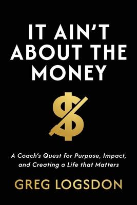 It Ain't About The Money: A Coach's Quest for Purpose, Impact, and Creating a Life that Matters Subscription