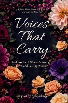 Voices That Carry: Real Stories of Women's Strength, Love, and Lasting Wisdom