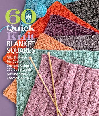 60 Quick Knit Blanket Squares: Mix & Match for Custom Designs Using 220 Superwash(r) Merino from Cascade Yarns(r)