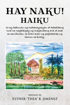 Hay Naku! Haiku: Ito ay kabuuan ng makasaysayan at kakaibang tula na nagbibigay ng magandang aral at asal sa sanlibutan, sa araw-araw n