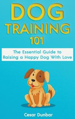 Dog Training 101: The Essential Guide to Raising A Happy Dog With Love. Train The Perfect Dog Through House Training, Basic Commands, Crate Training a Subscription