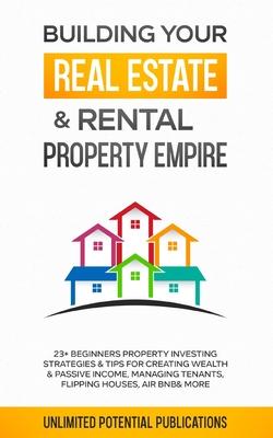 Building Your Real Estate & Rental Property Empire: 23+ Beginners Property Investing Strategies & Tips For Creating Wealth & Passive Income, Managing