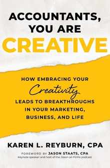 Accountants, You Are Creative: How Embracing Your Creativity Leads to Breakthroughs in Your Marketing, Business, and Life