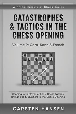 Catastrophes & Tactics in the Chess Opening - Volume 9: Caro-Kann & French: Winning in 15 Moves or Less: Chess Tactics, Brilliancies & Blunders in the