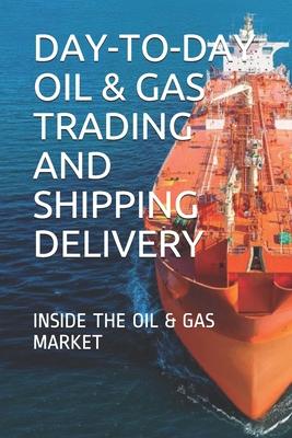 Day-To-Day Oil & Gas Trading and Shipping Delivery: Inside the Oil & Gas Market