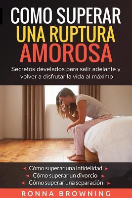 Como Superar Una Ruptura Amorosa. Secretos develados para salir adelante y volver a disfrutar la vida al mximo.: Como superar una infidelidad Como su