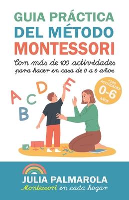 Gua prctica del Mtodo Montessori: Con ms de 100 actividades para hacer en casa de 0 a 6 aos