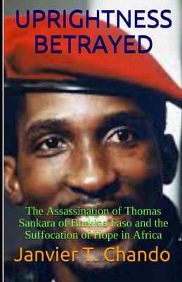 Uprightness Betrayed: The Assassination of Thomas Sankara of Burkina Faso and the Suffocation of Hope in Africa