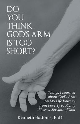 Do You Think God'S Arm Is Too Short?: Things I Learned About God'S Arm on My Life Journey from Poverty to Richly Blessed Servant of God