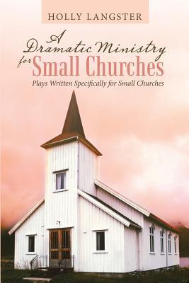 A Dramatic Ministry for Small Churches: Plays Written Specifically for Small Churches