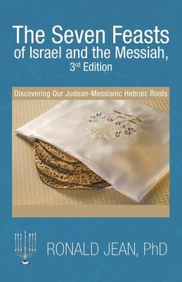 The Seven Feasts of Israel and the Messiah, 3Rd Edition: Discovering Our Judean-Messianic Hebraic Roots