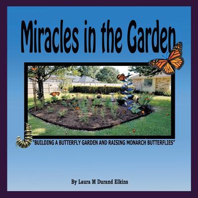 Miracles in the Garden: "Building a Butterfly Garden and Raising Monarch Butterflies"