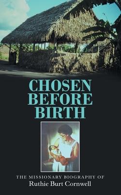 Chosen Before Birth: The Missionary Biography of Ruthie Burt Cornwell