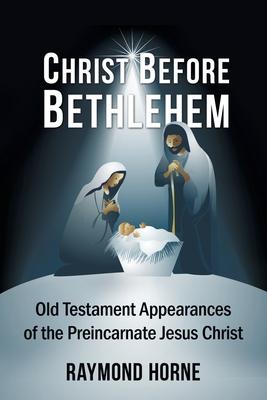 Christ Before Bethlehem: Old Testament Appearances of the Preincarnate Jesus Christ