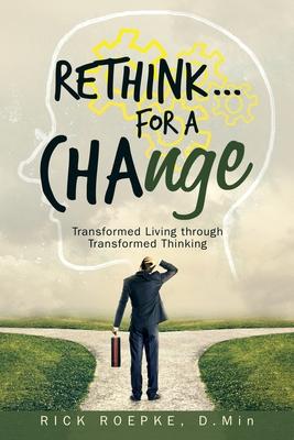 Rethink...For a Change: Transformed Living Through Transformed Thinking