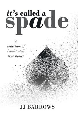 It's Called a Spade: A Collection of Hard-To-Tell True Stories