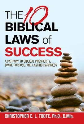 THE 10 BIBLICAL LAWS of SUCCESS: A Pathway to Biblical Prosperity, Divine Purpose, and Lasting Happiness