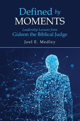 Defined by Moments: Leadership Lessons from Gideon the Biblical Judge