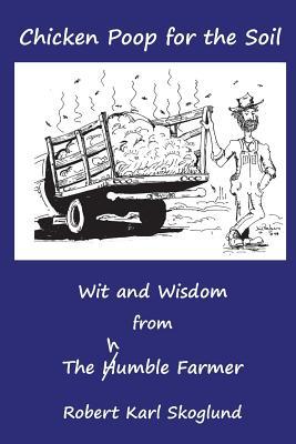 Chicken Poop for the Soil: Wit and Wisdom from the humble Farmer