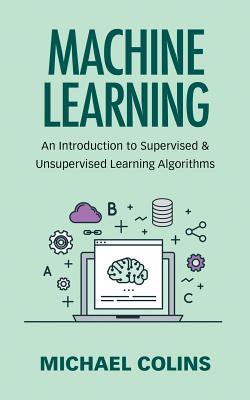 Machine Learning: An Introduction To Supervised & Unsupervised Learning Algorithms