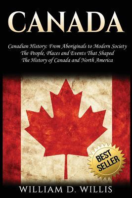 Canada: Canadian History: From Aboriginals to Modern Society - The People, Places and Events That Shaped the History of Canada