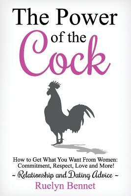 The Power of the Cock: How to Get What You Want From Women: Commitment, Respect, Love and More!