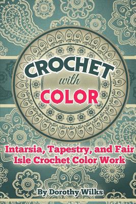 Crochet with Color: Intarsia, Tapestry, and Fair Isle Crochet Color Work