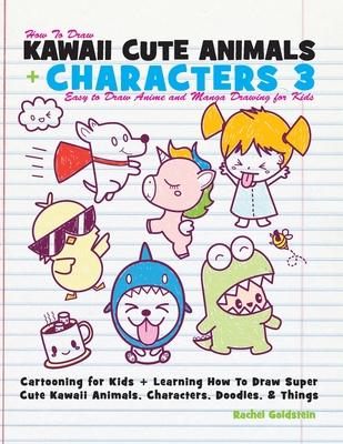 How to Draw Kawaii Cute Animals + Characters 3: Easy to Draw Anime and Manga Drawing for Kids: Cartooning for Kids + Learning How to Draw Super Cute K