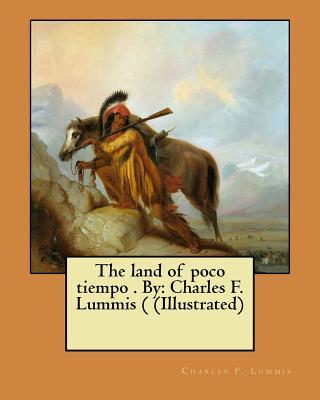 The land of poco tiempo . By: Charles F. Lummis ( (Illustrated)