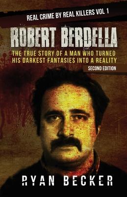 Robert Berdella: The True Story of a Man Who Turned His Darkest Fantasies Into a Reality