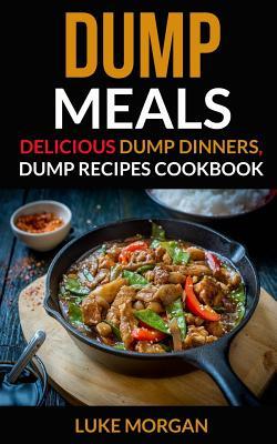 Dump Meals: Delicious Dump Dinners, Dump Recipes Cookbook