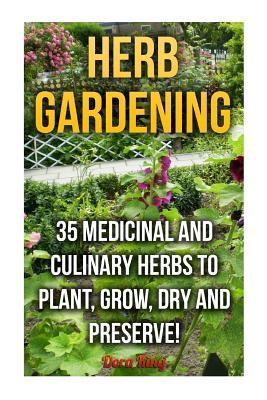 Herb Gardening: 35 Medicinal and Culinary Herbs to Plant, Grow, Dry and Preserve!