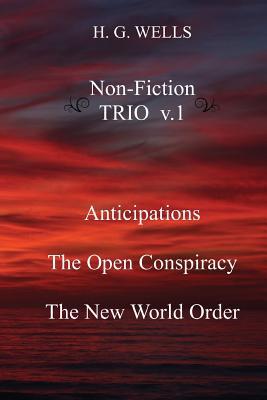 H. G. Wells Non-Fiction TRIO v.1: Anticipations, The Open Conspiracy, The New World Order