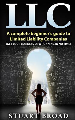 Llc: A Complete Beginner's Guide To Limited Liability Companies (LLC Taxes, LLC v.s S-corp v.s C-corp)