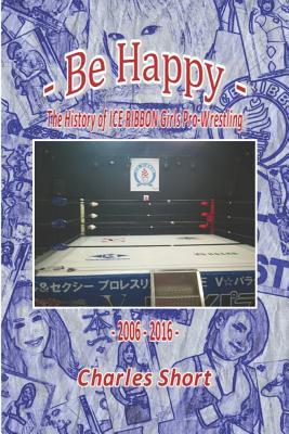 Be Happy - The History of Ice Ribbon Girls Pro-Wrestling: 2006-2016 Subscription