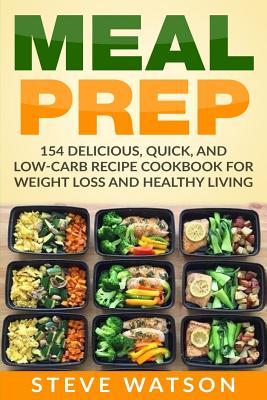 Meal Prep: Meal Prep: 154 Delicious, Quick, and Low-Carb Recipe Cookbook For Weight Loss And Healthy Living