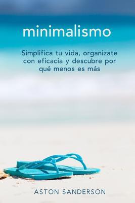 Minimalismo: Simplifica tu vida, organizate con eficacia y descubre por que menos es mas con una vida minimalista