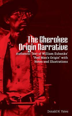 The Cherokee Origin Narrative: Authentic Text of William Eubanks' "Red Man's Origin" with Notes and Illustrations