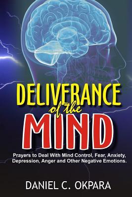 Deliverance of the mind: Powerful Prayers to Deal With Mind Control, Fear, Anxiety, Depression, Anger and Other Negative Emotions - Gain Clarit